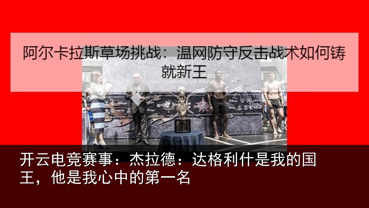 开云电竞赛事：杰拉德：达格利什是我的国王，他是我心中的第一名