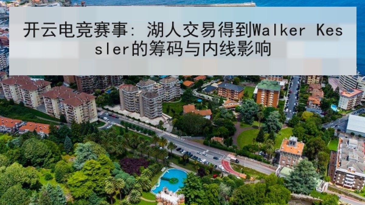 开云电竞赛事: 湖人交易得到Walker Kessler的筹码与内线影响 开云电竞赛事: 湖人交易得到Walker Kessler的筹码与内线影响