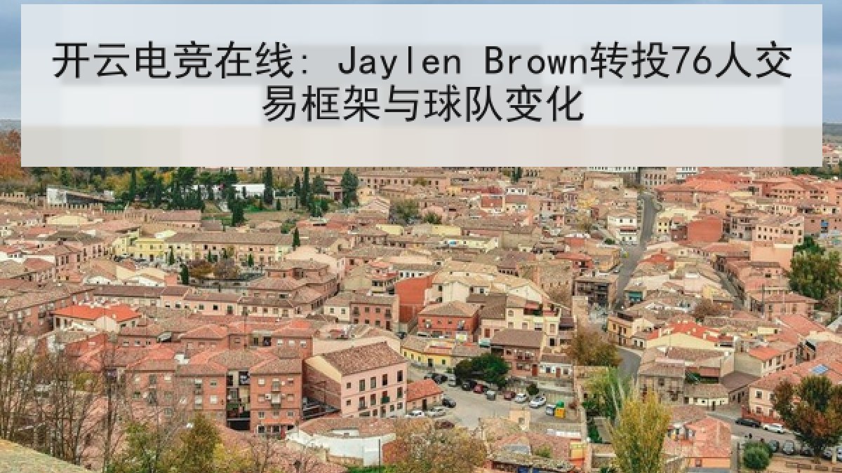 开云电竞在线: Jaylen Brown转投76人交易框架与球队变化