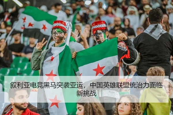叙利亚电竞黑马突袭亚运，中国英雄联盟统治力面临新挑战
