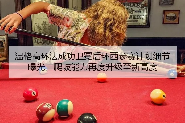 温格高环法成功卫冕后环西参赛计划细节曝光，爬坡能力再度升级至新高度