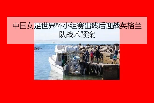 中国女足世界杯小组赛出线后迎战英格兰队战术预案