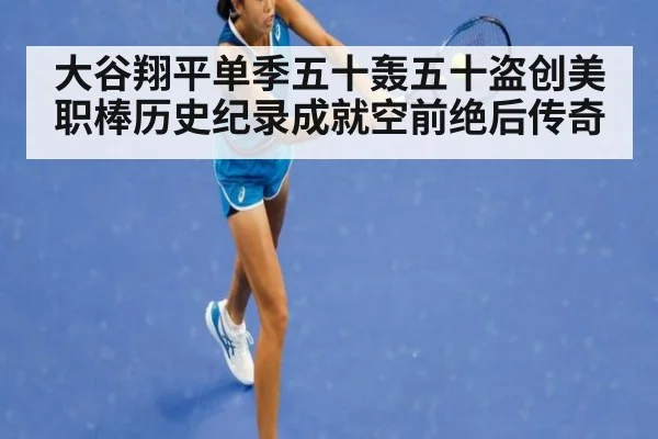 大谷翔平单季五十轰五十盗创美职棒历史纪录成就空前绝后传奇