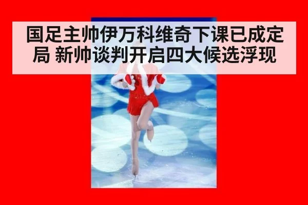 国足主帅伊万科维奇下课已成定局 新帅谈判开启四大候选浮现