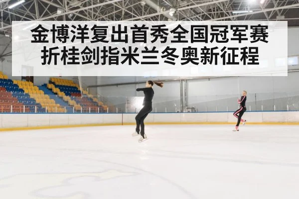 金博洋复出首秀全国冠军赛折桂剑指米兰冬奥新征程