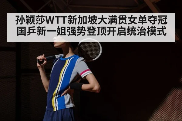 孙颖莎WTT新加坡大满贯女单夺冠国乒新一姐强势登顶开启统治模式