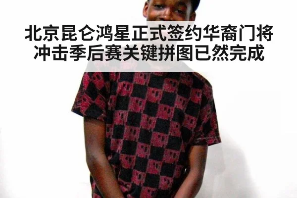 北京昆仑鸿星正式签约华裔门将冲击季后赛关键拼图已然完成