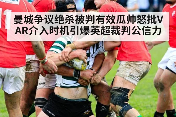曼城争议绝杀被判有效瓜帅怒批VAR介入时机引爆英超裁判公信力