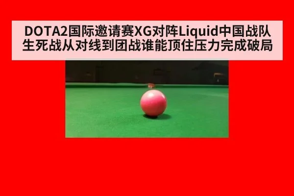 DOTA2国际邀请赛XG对阵Liquid中国战队生死战从对线到团战谁能顶住压力完成破局